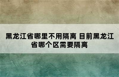 黑龙江省哪里不用隔离 目前黑龙江省哪个区需要隔离